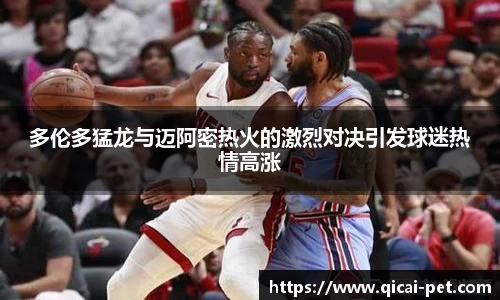 多伦多猛龙与迈阿密热火的激烈对决引发球迷热情高涨