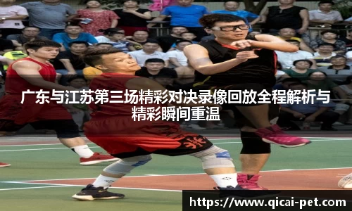 广东与江苏第三场精彩对决录像回放全程解析与精彩瞬间重温