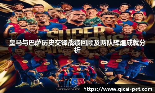 皇马与巴萨历史交锋战绩回顾及两队辉煌成就分析
